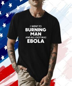 I Went To Burning Man And All I Got Was Ebola Shirt