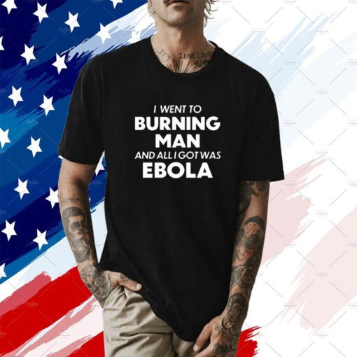 I Went To Burning Man And All I Got Was Ebola Shirt