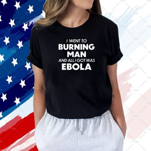 I Went To Burning Man And All I Got Was Ebola Shirt