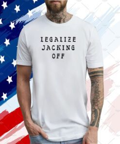 Legalize Jacking Off Tee Shirt