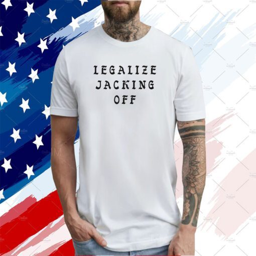 Legalize Jacking Off Tee Shirt