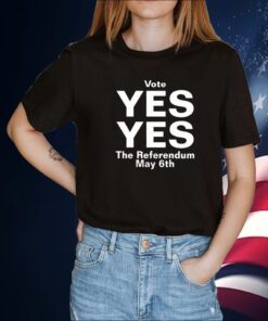 Vote Yes Yes The Referendum May 6Th T-Shirt