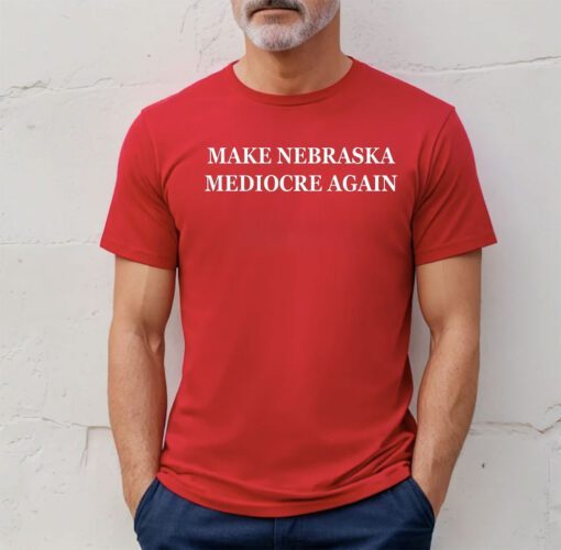 Make Nebraska Mediocre Again Tee Shirts