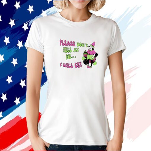 Please Don’t Yell At Me I Will Cry Tee Shirt