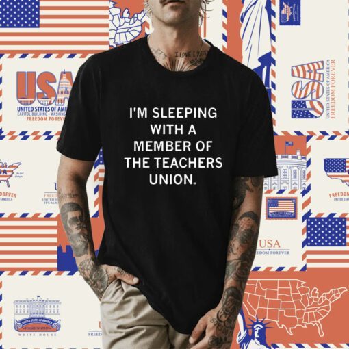 I’m Sleeping With A Member Of The Teachers Union Tee Shirts