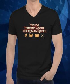 Yes I’m Thinking About The Roman Empire Limited 2023 Shirt