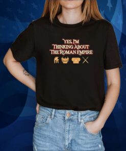 Yes I’m Thinking About The Roman Empire Limited 2023 Shirt