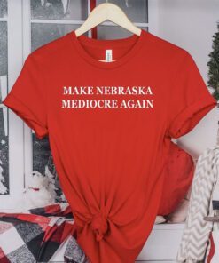 Make Nebraska Mediocre Again Tee Shirts