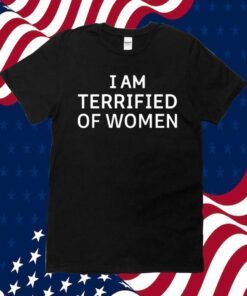 I Am Terrified Of Women Tee T-Shirt