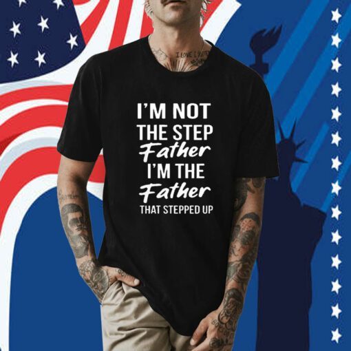 I'm Not The Step Father I'm Father That Stepped Up Shirt