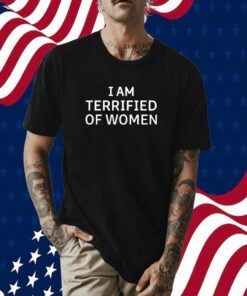 I Am Terrified Of Women Tee T-Shirt