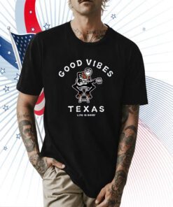 Good Vibes Texas Life Is Good T-Shirt