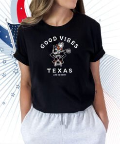 Good Vibes Texas Life Is Good T-Shirt