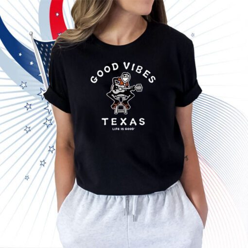 Good Vibes Texas Life Is Good T-Shirt