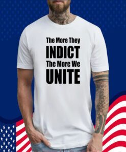 Trumplatinos The More They Indict The More We Unite Shirt