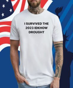 I Survived The 2023 Idknow Drought Tee Shirt