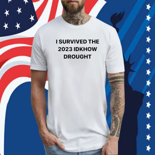 I Survived The 2023 Idknow Drought Tee Shirt