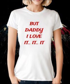 But Daddy I Love It It It Shirts