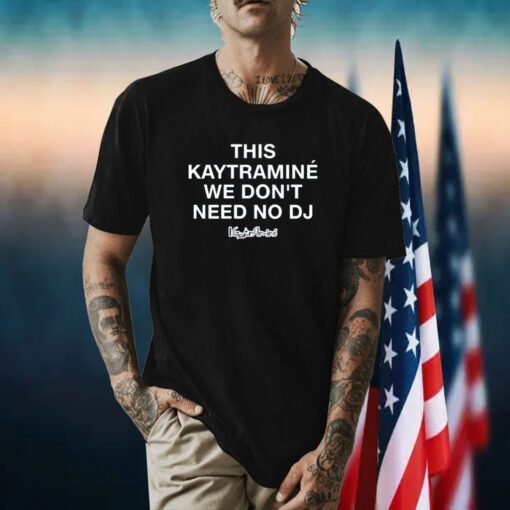 This Kaytramine We Don't Need No Dj Shirt