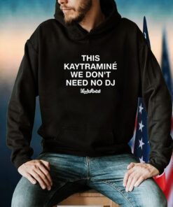 This Kaytramine We Don't Need No Dj Shirt