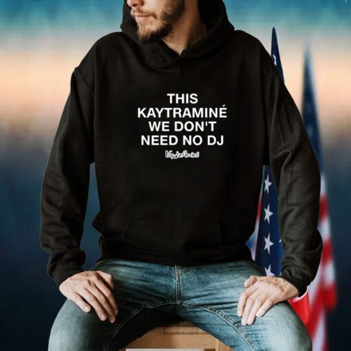 This Kaytramine We Don't Need No Dj Shirt