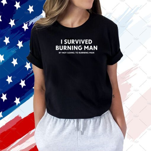 I Survived Burning Man By Not Going To Burning Man T-Shirt