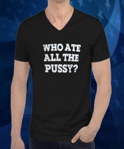 Who Ate All The Pussy 2023 Shirt