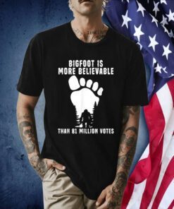 Bigfoot Is More Believable Than 81 Million Votes Tee Shirt