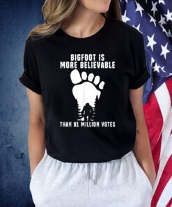 Bigfoot Is More Believable Than 81 Million Votes Tee Shirt