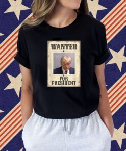 Wanted Donald Trump For President 2024 Shirts