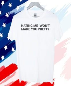 Hating Me Won’t Make You Pretty 2023 Shirt