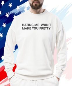 Hating Me Won’t Make You Pretty 2023 Shirt