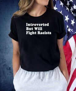 Introverted But Will Fight Racists Tee Shirt