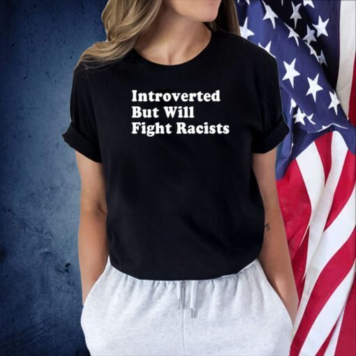 Introverted But Will Fight Racists Tee Shirt