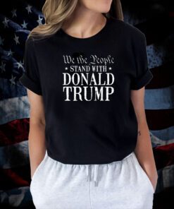 We The People Stand With Donald Trump Tee Shirt