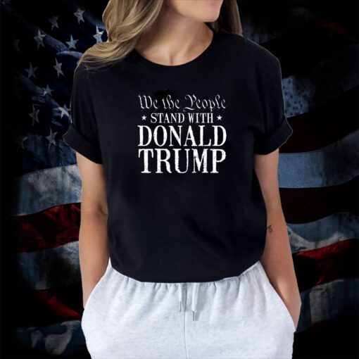 We The People Stand With Donald Trump Tee Shirt