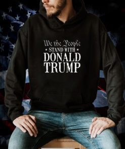 We The People Stand With Donald Trump Tee Shirt