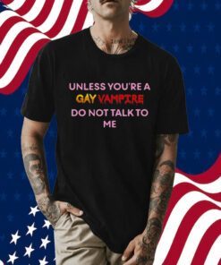 Unless You’Re A Gay Vampire Do Not Talk To Me Tee Shirt