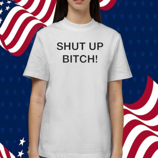 Shut Up Bitch Tee Shirt