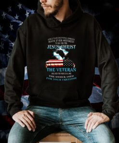 Only Two Defining Forces Have Ever Offered To Die For You Jesus Christ The Veteran Shirts