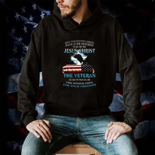 Only Two Defining Forces Have Ever Offered To Die For You Jesus Christ The Veteran Shirts