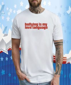 Bullying Is My Love Language Shirt