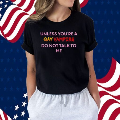 Unless You’Re A Gay Vampire Do Not Talk To Me Tee Shirt