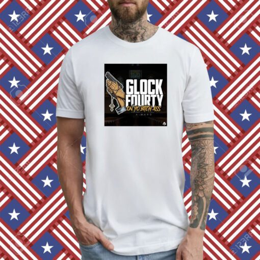 A Ward Glock Fourty On Yo Bitch Ass T-Shirt