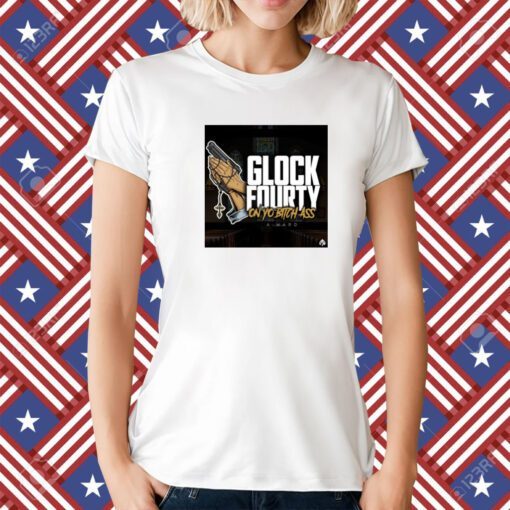 A Ward Glock Fourty On Yo Bitch Ass T-Shirt