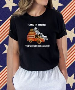 Hang In There The Weekend Is Coming Tee Shirt