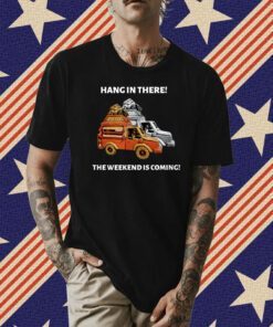 Hang In There The Weekend Is Coming Tee Shirt