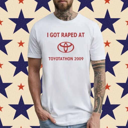I Got Raped At Toyotathon 2009 T-Shirt
