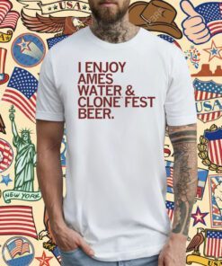 I enjoy Ames water and Clone Fest beer T-Shirt