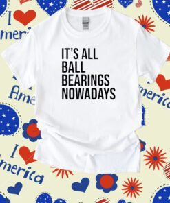 It's All Ball Bearing Nowadays Tee Shirt